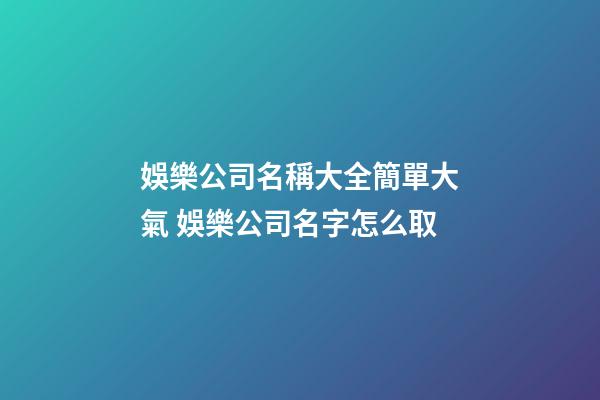 娛樂公司名稱大全簡單大氣 娛樂公司名字怎么取-第1張-公司起名-玄機派